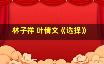 林子祥 叶倩文《选择》